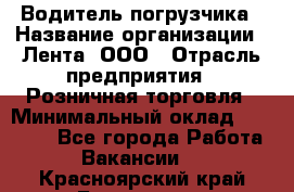 Водитель погрузчика › Название организации ­ Лента, ООО › Отрасль предприятия ­ Розничная торговля › Минимальный оклад ­ 20 000 - Все города Работа » Вакансии   . Красноярский край,Бородино г.